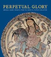 Pancaroglu, O: Perpetual Glory - Medieval Islamic Ceramics f di Oya Pancaroglu edito da Yale University Press
