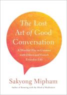 The Lost Art Of Good Conversation di Sakyong Mipham edito da Random House USA Inc