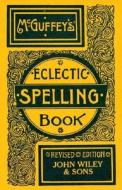 Mcguffey's Eclectic Spelling-book di William Holmes McGuffey edito da John Wiley And Sons Ltd