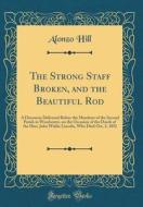 The Strong Staff Broken, and the Beautiful Rod: A Discourse Delivered Before the Members of the Second Parish in Worchester, on the Occasion of the De di Alonzo Hill edito da Forgotten Books