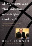 If My Name Was Phil Jackson... Would You Read This?: The Anonymous Adventures of an Anonymous Coach di Rick Turner edito da SEPIA BOOKS