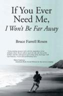 If You Ever Need Me, I Won't Be Far Away di Bruce Farrell Rosen edito da Alma Rose Publishing
