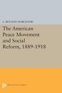 The American Peace Movement and Social Reform, 1889-1918 di C. Roland Marchand edito da Princeton University Press