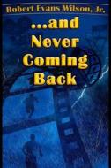 ...and Never Coming Back di Robert Evans Wilson Jr edito da Robert Evans Wilson, JR.