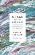 Grace for the Good Girl: Letting Go of the Try-Hard Life di Emily P. Freeman edito da FLEMING H REVELL CO