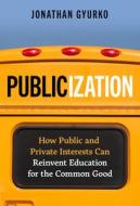 Publicization: How Public and Private Interests Can Reinvent Education for the Common Good di Jonathan Gyurko edito da TEACHERS COLLEGE PR