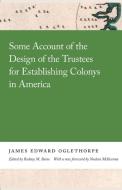 Some Account of the Design of the Trustees for Establishing Colonys in America di Oglethorpe James edito da UNIV OF GEORGIA PR