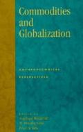Commodities and Globalization di Society for Economic Anthropology (U S ) edito da Rowman & Littlefield