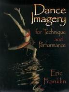 Dance Imagery For Technique And Performance di Eric Franklin edito da Human Kinetics Publishers