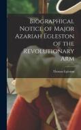 Biographical Notice of Major Azariah Egleston of the Revolutionary Arm di Thomas Egleston edito da LEGARE STREET PR