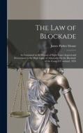 The Law of Blockade: As Contained in the Report of Eight Cases Argued and Determined in the High Court of Admiralty On the Blockade of the di James Parker Deane edito da LEGARE STREET PR