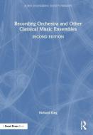 Recording Orchestra And Other Classical Music Ensembles di Richard King edito da Taylor & Francis Ltd