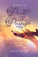 A Gift of Peace and Purpose: A Survivor's Journey di Jeremy Wright edito da BOOKBABY