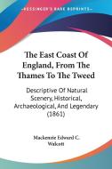 The East Coast of England, from the Thames to the Tweed: Descriptive of Natural Scenery, Historical, Archaeological, and Legendary (1861) di MacKenzie Edward C. Walcott edito da Kessinger Publishing