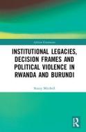 Institutional Legacies, Decision Frames and Political Violence in Rwanda and Burundi di Stacey (Georgia State University Mitchell edito da Taylor & Francis Ltd