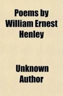 Poems By William Ernest Henley di Unknown Author, William Ernest Henley edito da General Books Llc