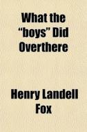 What The Boys Did Overthere di Henry Landell Fox edito da General Books