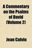 A Commentary On The Psalms Of David Vol di Jean Calvin edito da General Books