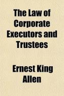 The Law Of Corporate Executors And Trust di Ernest King Allen edito da Rarebooksclub.com