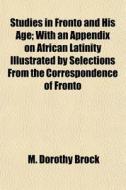Studies In Fronto And His Age; With An A di M. Dorothy Brock edito da General Books