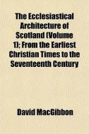 The Ecclesiastical Architecture Of Scotl di David Macgibbon edito da General Books