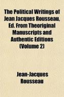 The Political Writings Of Jean Jacques Rousseau, Ed. From Theoriginal Manuscripts And Authentic Editions (volume 2) di Jean-jacques Rousseau edito da General Books Llc