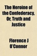 The Heroine Of The Confederacy, Or, Trut di Florence J. O'Connor edito da General Books