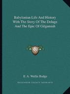 Babylonian Life and History with the Story of the Deluge and the Epic of Gilgamish di E. A. Wallis Budge edito da Kessinger Publishing