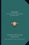 Anger: Its Religious and Moral Significance di George Malcolm Stratton edito da Kessinger Publishing