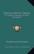 Tricks with Cards: A Complete Manual of Card Conjuring di Professor Hoffman edito da Kessinger Publishing