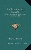 An Icelandic Primer: With Grammar, Notes and Glossary (1886) di Henry Sweet edito da Kessinger Publishing