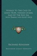 Voyage to the Cape of Good Hope, Indian Ocean, and Up the Red Sea: With Travels Into Egypt (1813) di Richard Renshaw edito da Kessinger Publishing