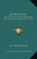 Astronomy: Or the Solar System Explained on Mechanical Principles (1829) di Richard Banks edito da Kessinger Publishing