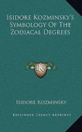 Isidore Kozminsky's Symbology of the Zodiacal Degrees di Isidore Kozminsky edito da Kessinger Publishing