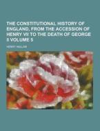 The Constitutional History Of England, From The Accession Of Henry Vii To The Death Of George Ii Volume 5 di Henry Hallam edito da Theclassics.us