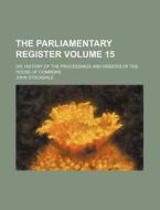 The Parliamentary Register Volume 15; Or, History of the Proceedings and Debates of the House of Commons di John Stockdale edito da Rarebooksclub.com