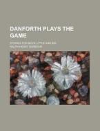 Danforth Plays the Game; Stories for Boys Little and Big di Ralph Henry Barbour edito da Rarebooksclub.com