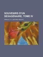 Souvenirs D'Un Sexagenaire, Tome IV di A. -V Arnault edito da Rarebooksclub.com