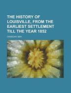 The History of Louisville, from the Earliest Settlement Till the Year 1852 di Ben Casseday edito da Rarebooksclub.com