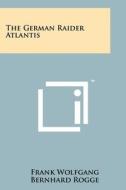 The German Raider Atlantis di Frank Wolfgang, Bernhard Rogge edito da Literary Licensing, LLC