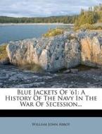 Blue Jackets of '61: A History of the Navy in the War of Secession... di William John Abbot edito da Nabu Press