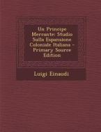 Un Principe Mercante: Studio Sulla Espansione Coloniale Italiana - Primary Source Edition di Luigi Einaudi edito da Nabu Press