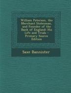William Paterson, the Merchant Statesman, and Founder of the Bank of England: His Life and Trials di Saxe Bannister edito da Nabu Press
