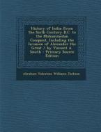 History of India: From the Sixth Century B.C. to the Mohammedan Conquest, Including the Invasion of Alexander the Great / By Vincent A. di A. V. Williams Jackson, Abraham Valentine Williams Jackson edito da Nabu Press
