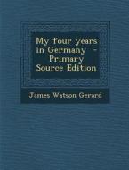 My Four Years in Germany di James Watson Gerard edito da Nabu Press