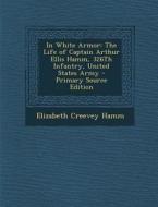 In White Armor: The Life of Captain Arthur Ellis Hamm, 326th Infantry, United States Army di Elizabeth Creevey Hamm edito da Nabu Press