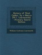 History of West Calder, by a Native [W.C. Learmonth]. di William Cochrane Learmonth edito da Nabu Press