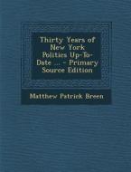 Thirty Years of New York Politics Up-To-Date ... - Primary Source Edition di Matthew Patrick Breen edito da Nabu Press