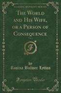 The World And His Wife, Or A Person Of Consequence, Vol. 1 (classic Reprint) di Rosina Bulwer Lytton edito da Forgotten Books