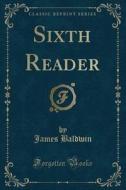 Sixth Reader (classic Reprint) di James Baldwin edito da Forgotten Books